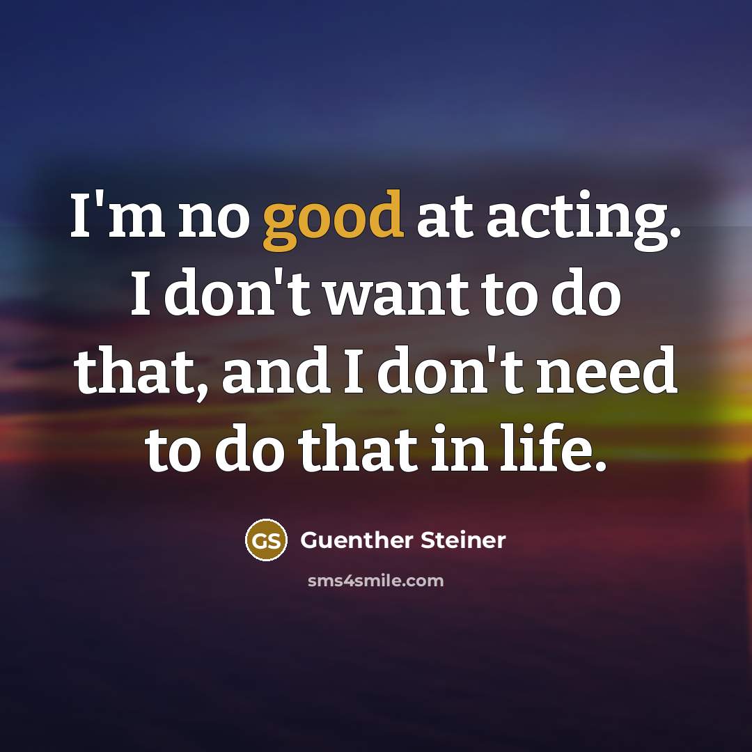 “I'm no good at acting. I don't want to do…” quote by Guenther Steiner