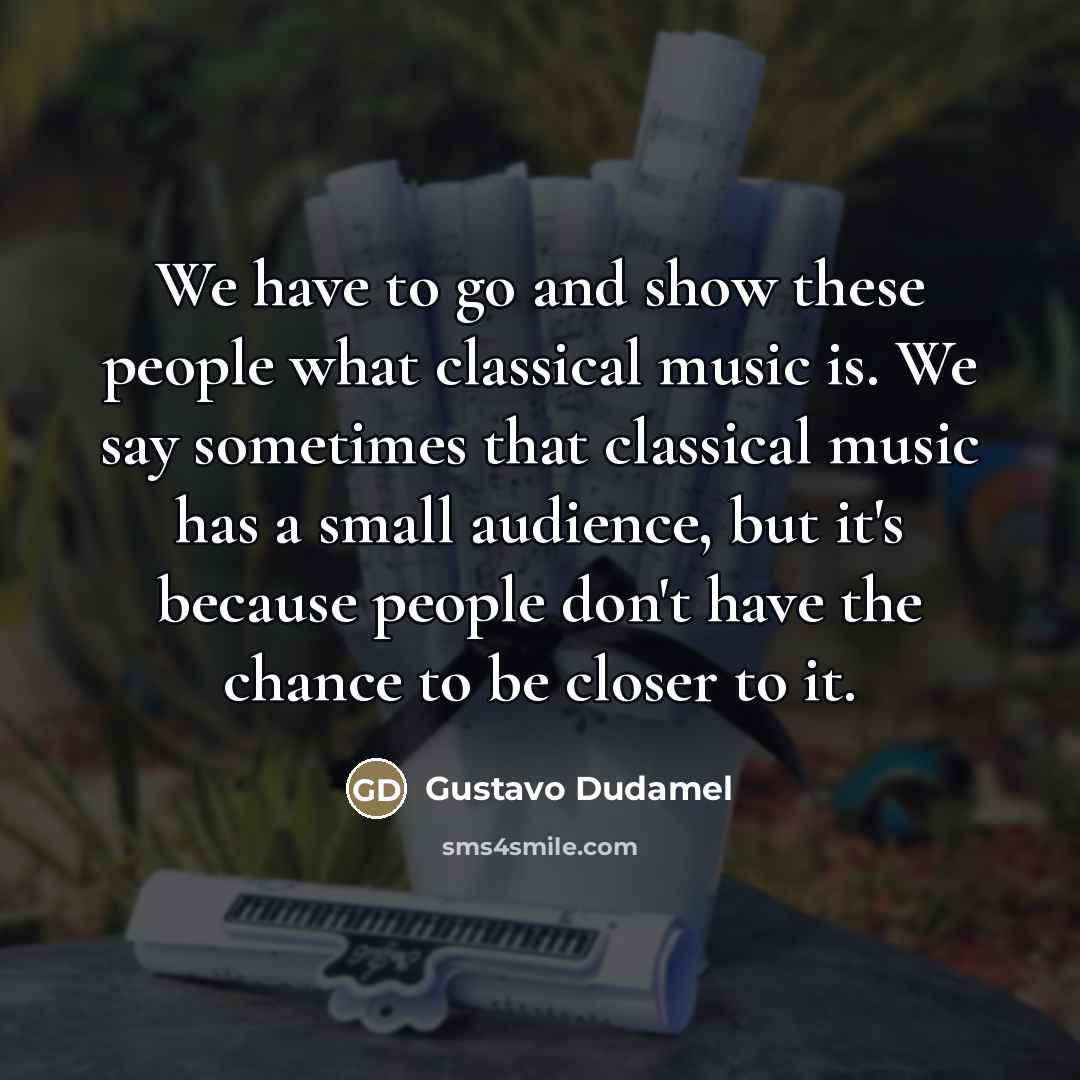 “We have to go and show these people what classical…” quote by Gustavo Dudamel