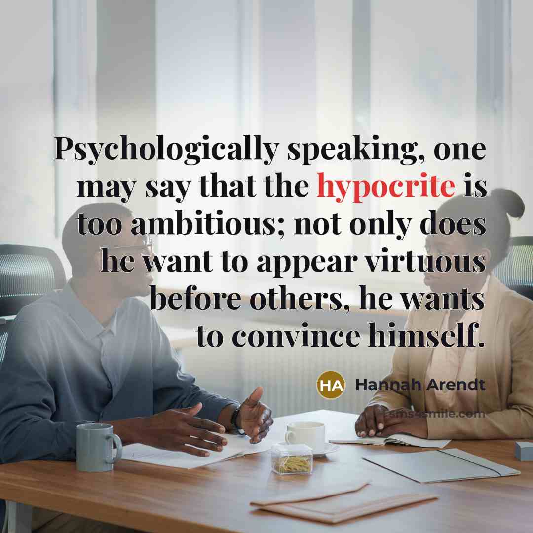 “Psychologically speaking, one may say that the hypocrite is too…” quote by Hannah Arendt