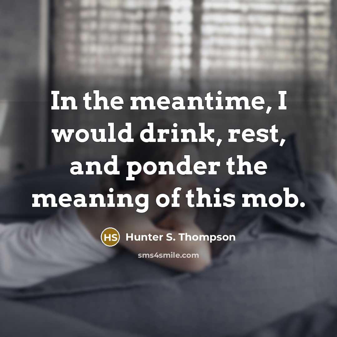“In the meantime, I would drink, rest, and ponder the…” quote by Hunter S. Thompson