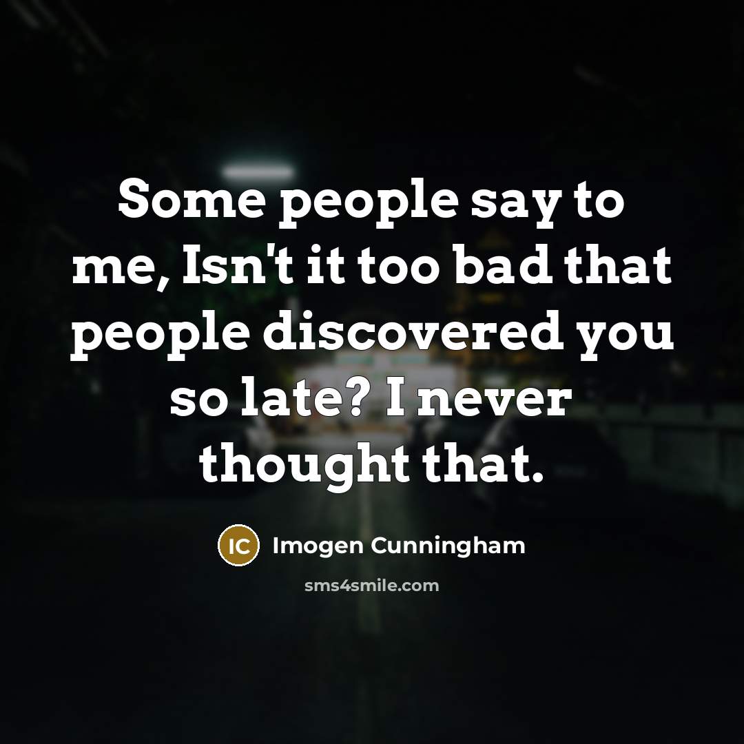 “Some people say to me, Isn't it too bad that…” quote by Imogen Cunningham
