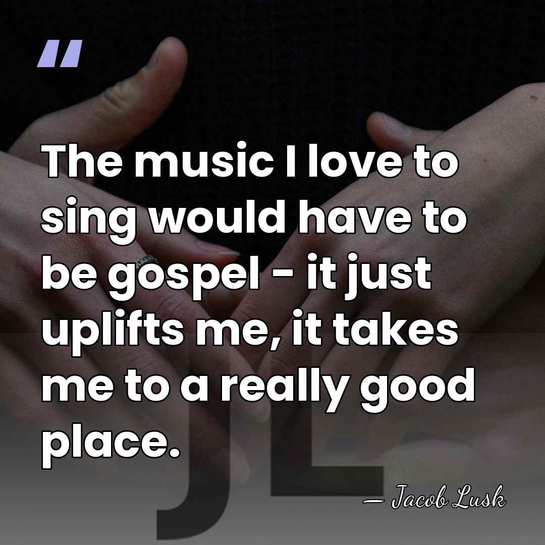 The music I love to sing would have to be gospel -&hellip; - Jacob Lusk