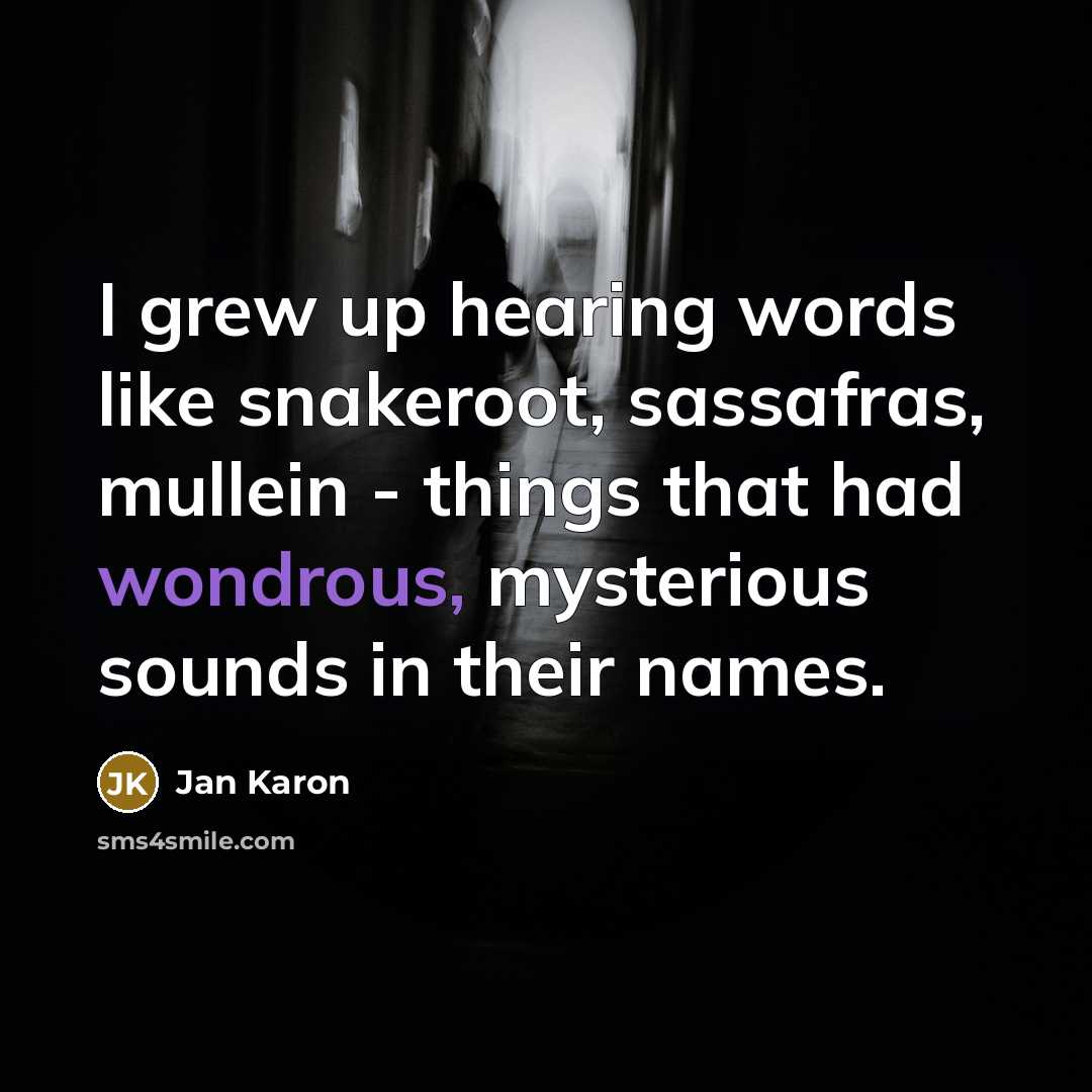 “I grew up hearing words like snakeroot, sassafras, mullein -…” quote by Jan Karon