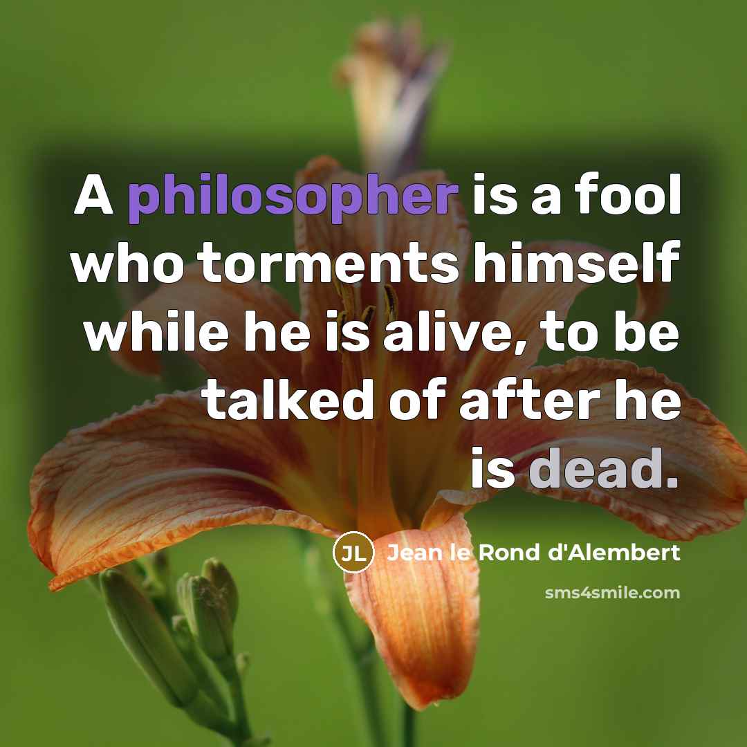 “A philosopher is a fool who torments himself while he…” quote by Jean le Rond d'Alembert
