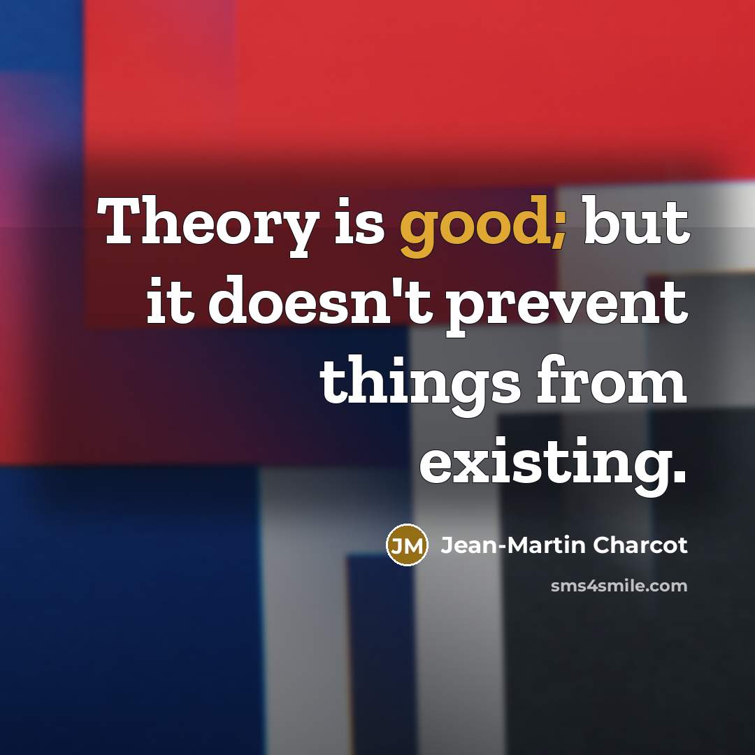 “Theory is good; but it doesn't prevent things from existing.…” quote by Jean-Martin Charcot