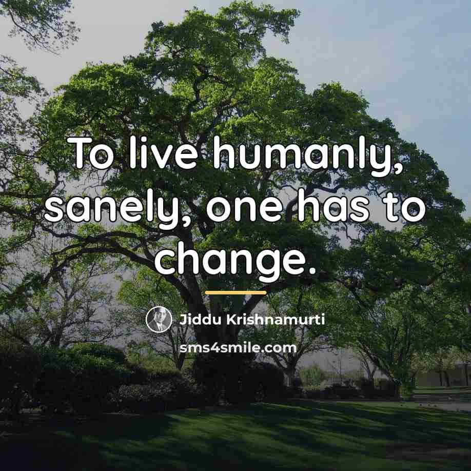 “To live humanly, sanely, one has to change.…” quote by Jiddu Krishnamurti