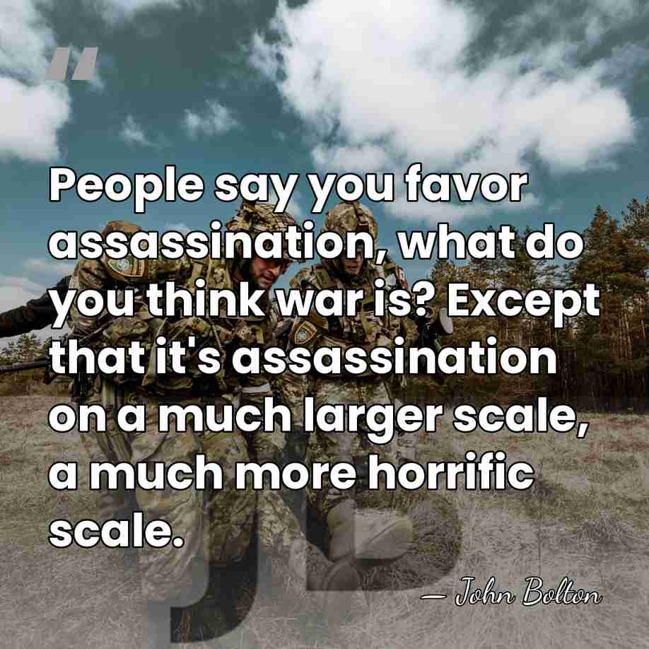 People say you favor assassination, what do you think war is? Except&hellip; - John Bolton