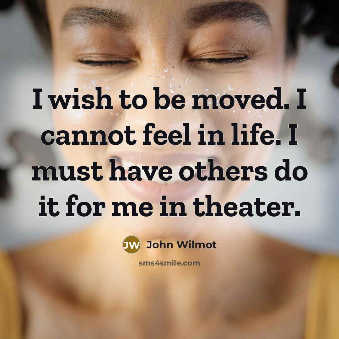“I wish to be moved. I cannot feel in life. I must have others do it for me in theater.” quote by John Wilmot