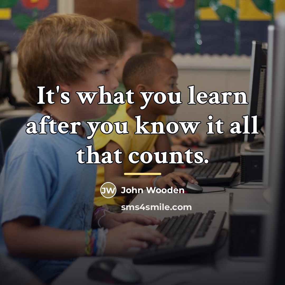 “It's what you learn after you know it all that…” quote by John Wooden