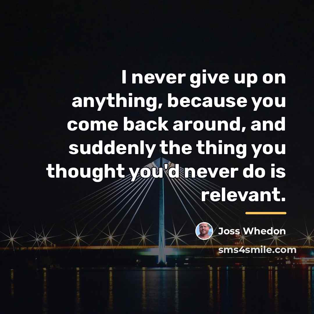“I never give up on anything, because you come back…” quote by Joss Whedon