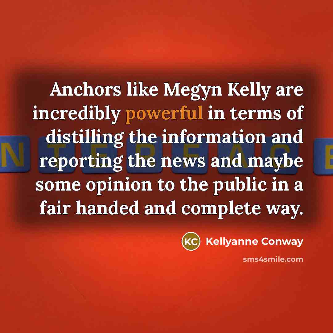 “Anchors like Megyn Kelly are incredibly powerful in terms of…” quote by Kellyanne Conway