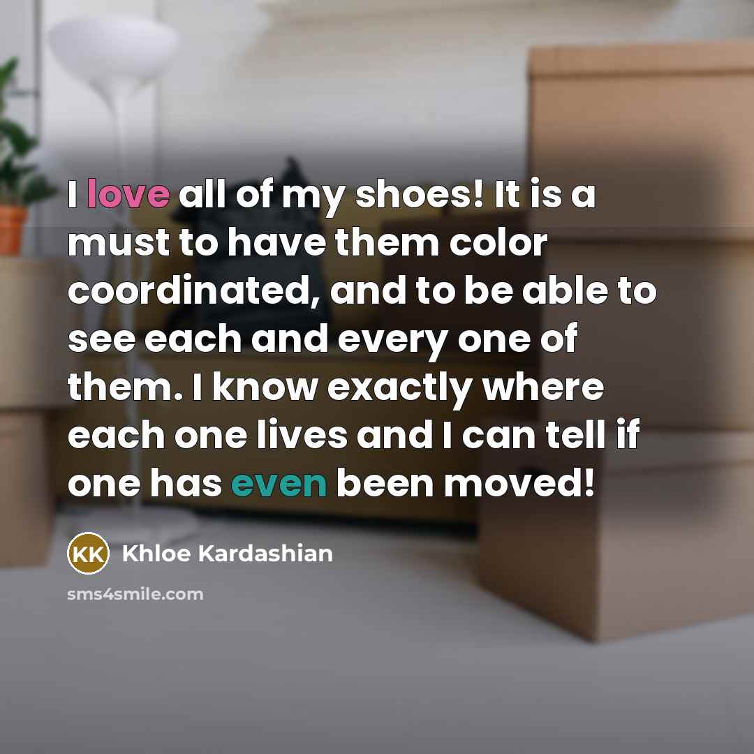 “I love all of my shoes! It is a must…” quote by Khloe Kardashian