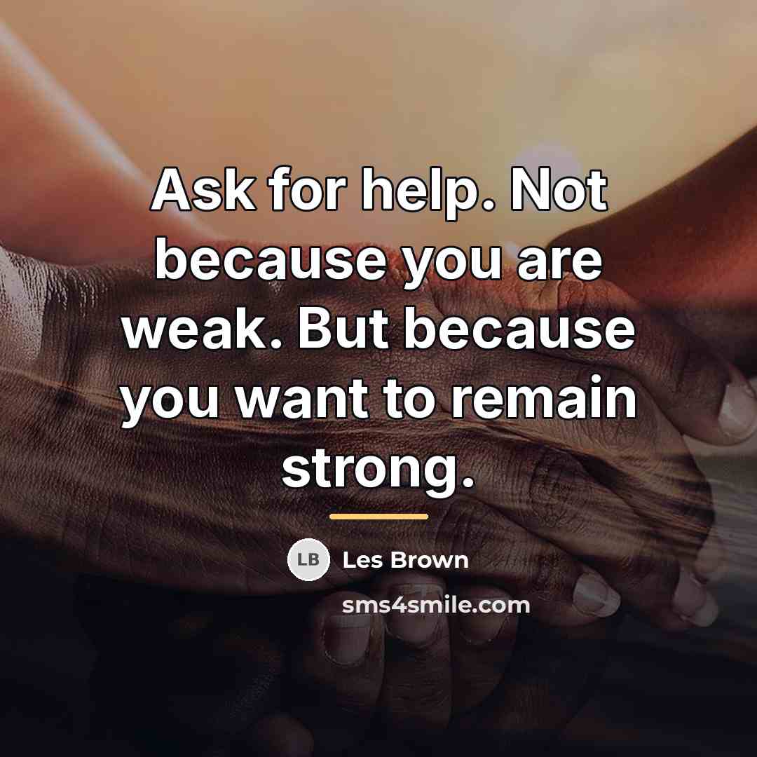 “Ask for help. Not because you are weak. But because…” quote by Les Brown