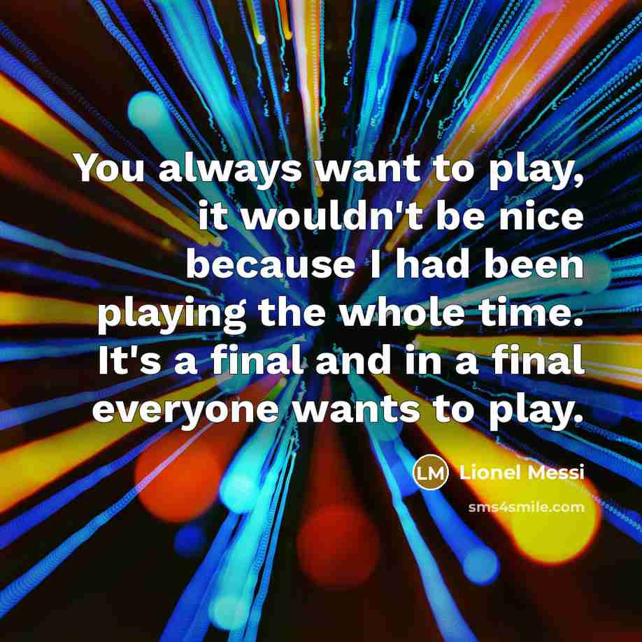 “You always want to play, it wouldn't be nice because…” quote by Lionel Messi