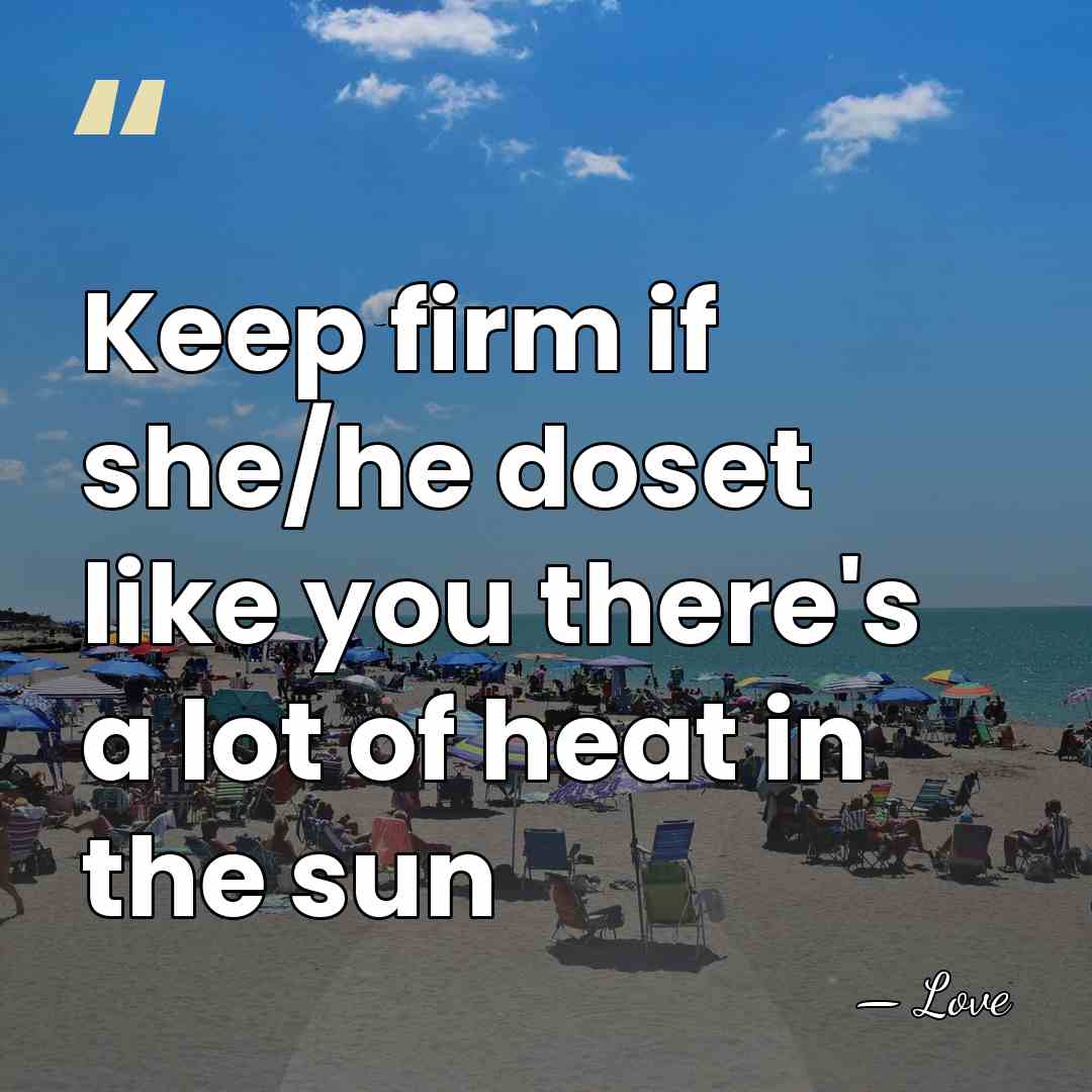 Keep firm if she/he doset like you there's a lot of heat&hellip; - Love