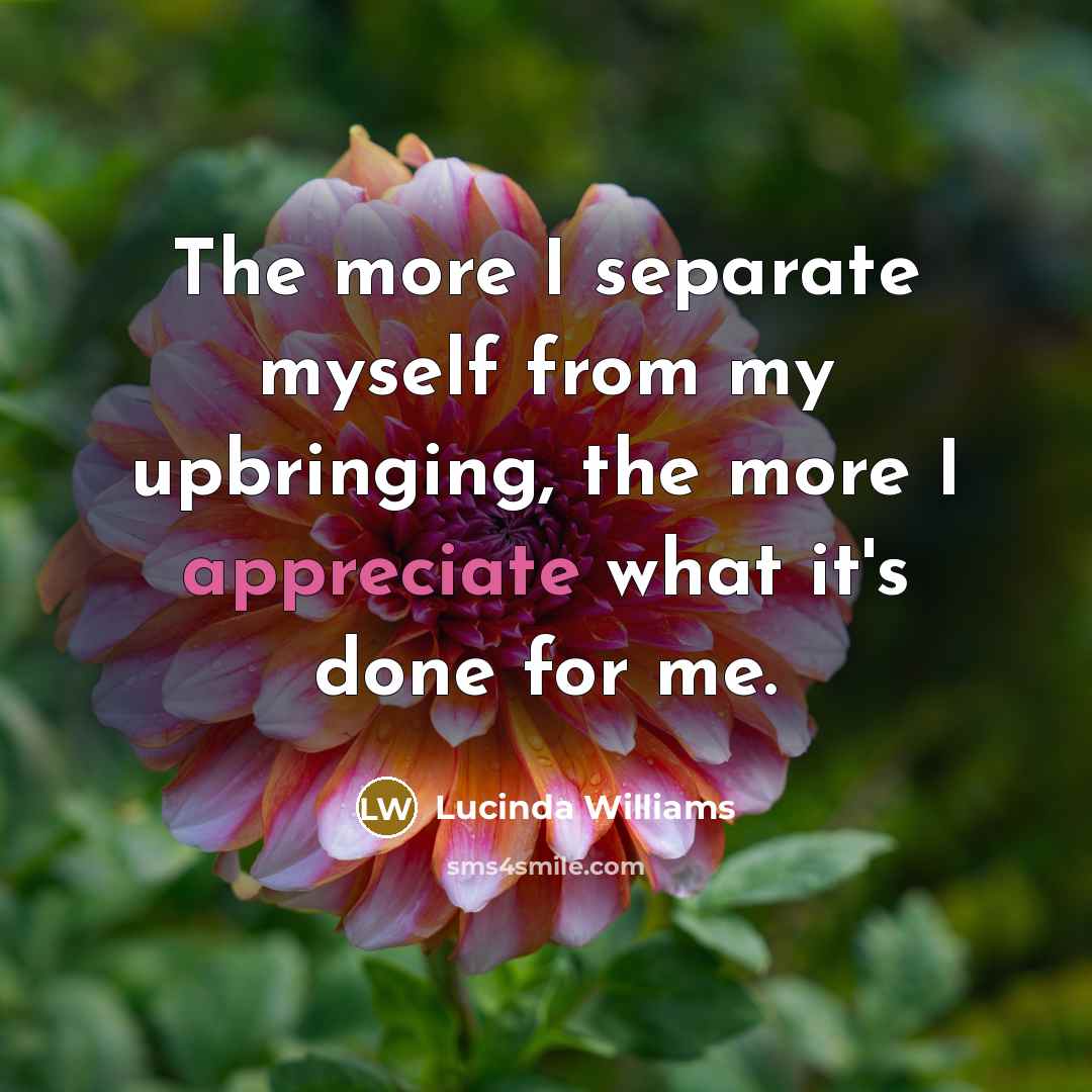 “The more I separate myself from my upbringing, the more…” quote by Lucinda Williams