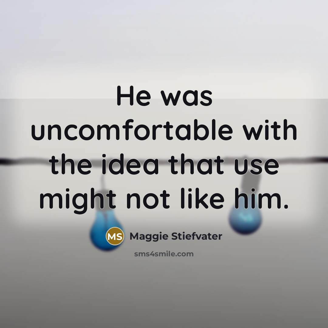 “He was uncomfortable with the idea that use might not like him.” quote by Maggie Stiefvater