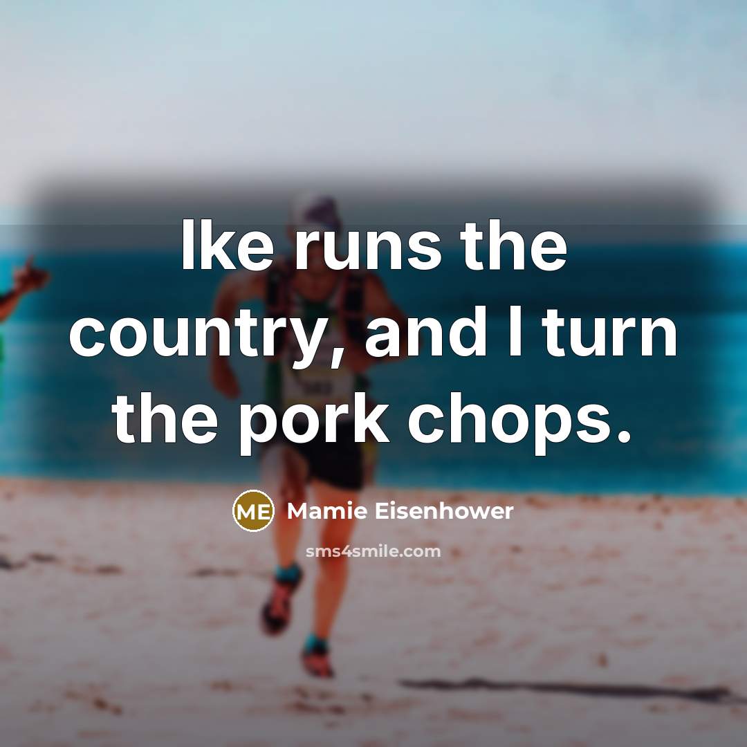 “Ike runs the country, and I turn the pork chops.…” quote by Mamie Eisenhower
