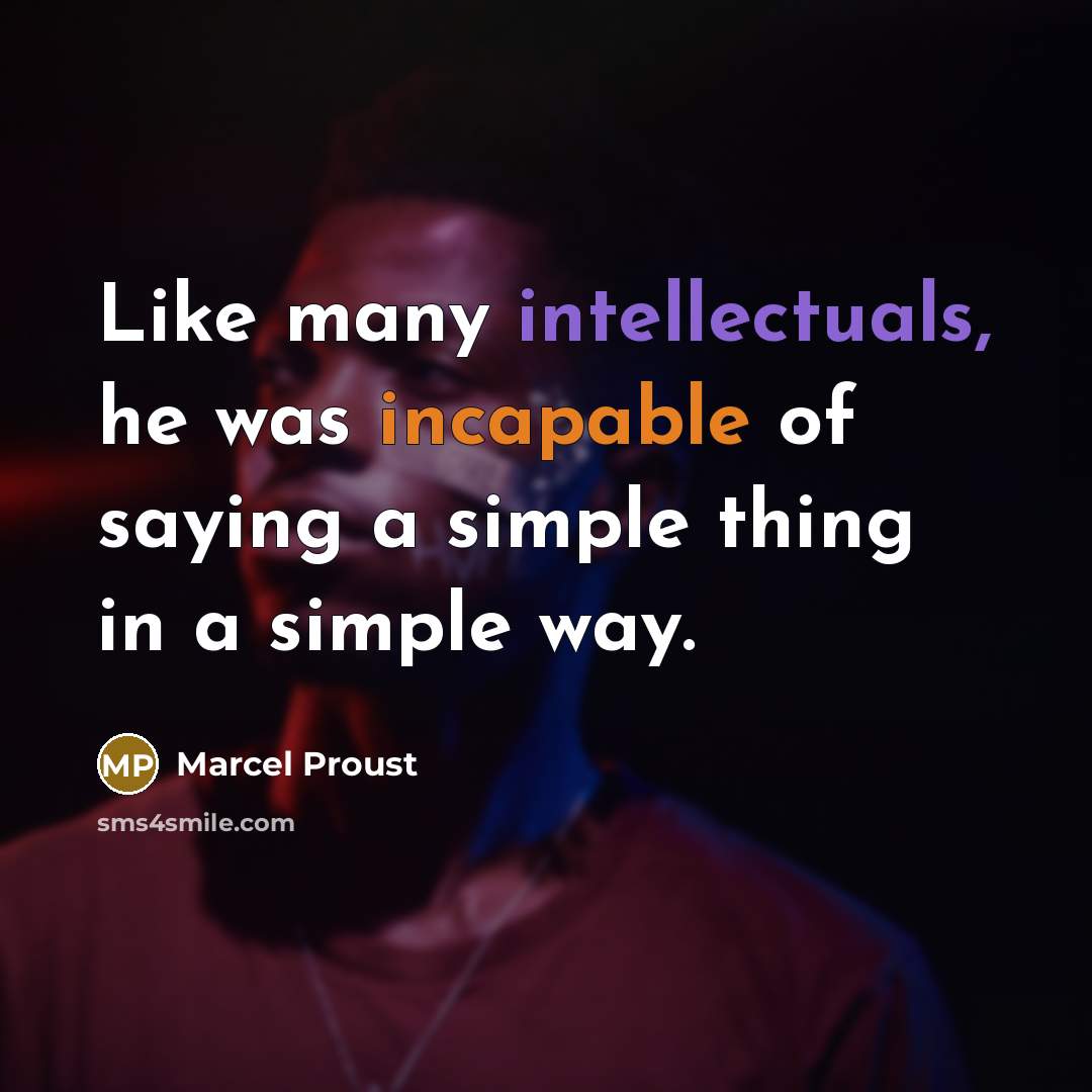 “Like many intellectuals, he was incapable of saying a simple thing in a simple way.” quote by Marcel Proust