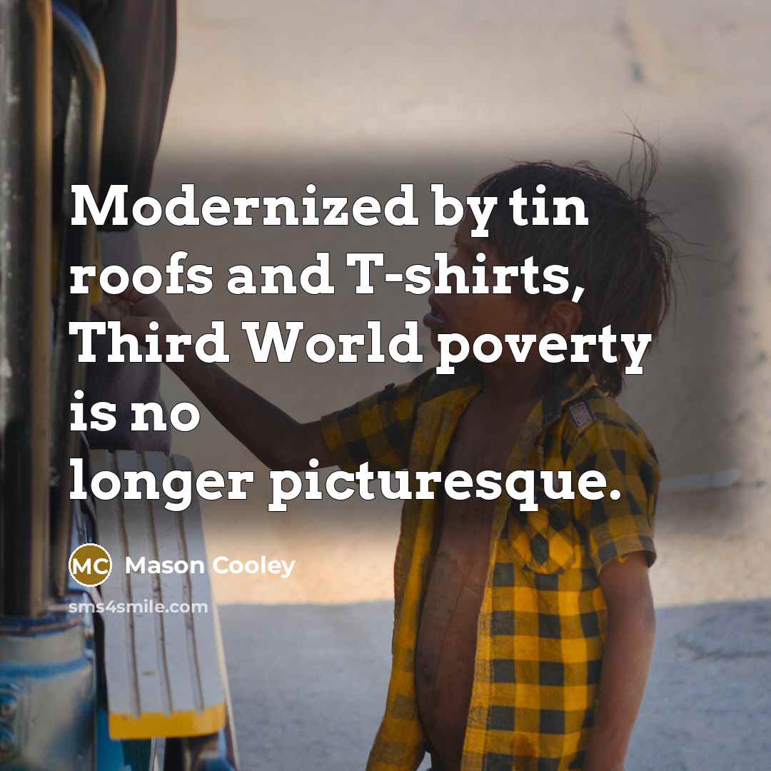 “Modernized by tin roofs and T-shirts, Third World poverty is…” quote by Mason Cooley