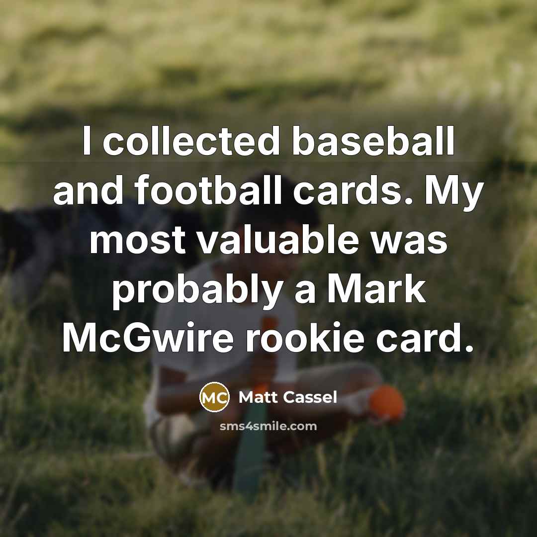 “I collected baseball and football cards. My most valuable was…” quote by Matt Cassel