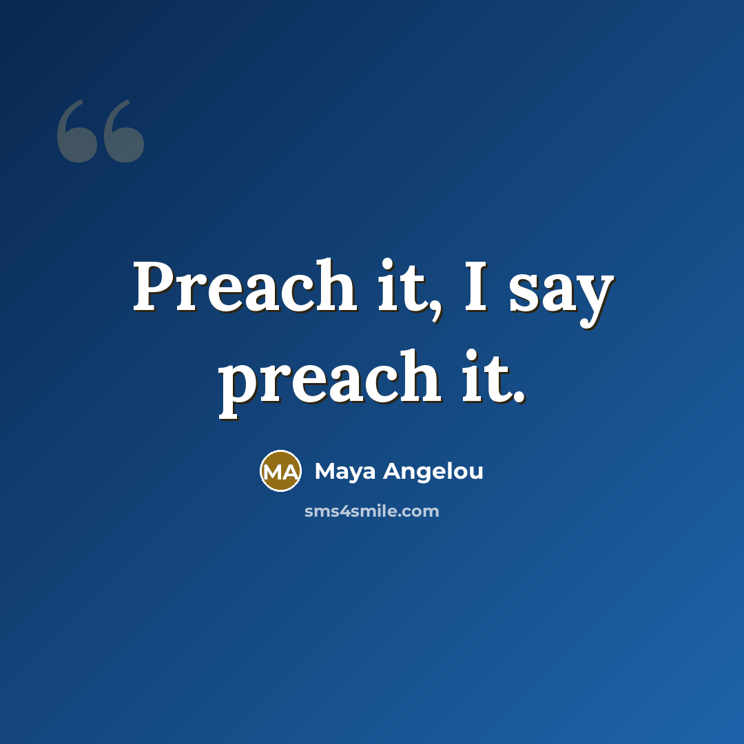 “Preach it, I say preach it.” quote by Maya Angelou