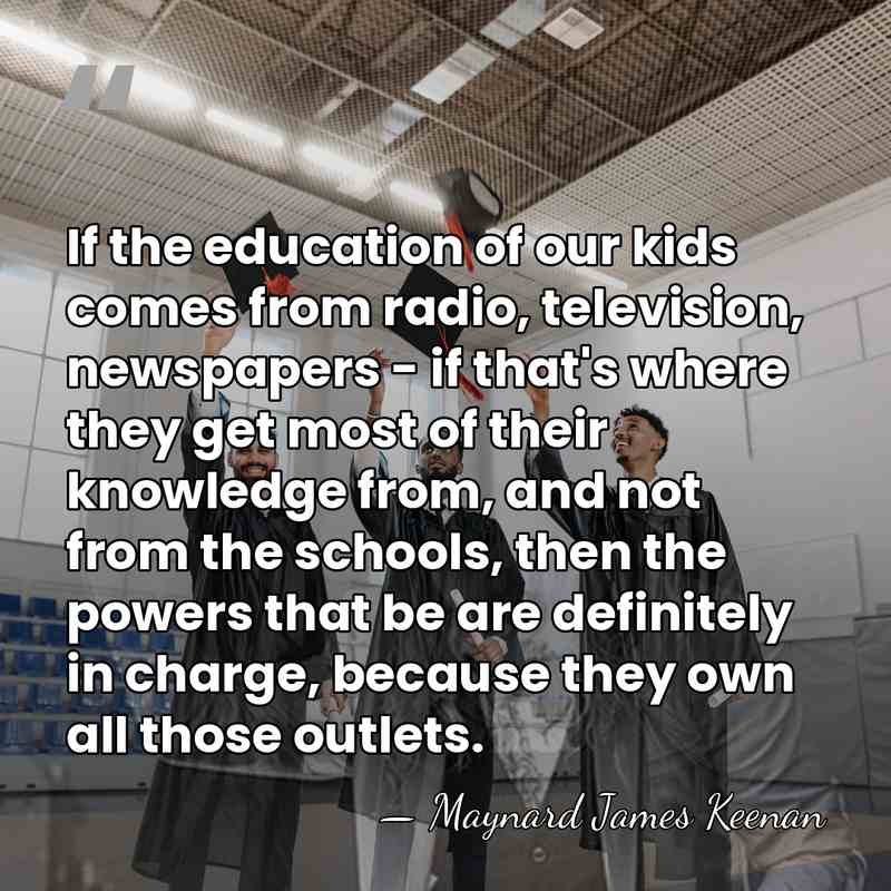 If the education of our kids comes from radio, television, newspapers -&hellip; - Maynard James Keenan