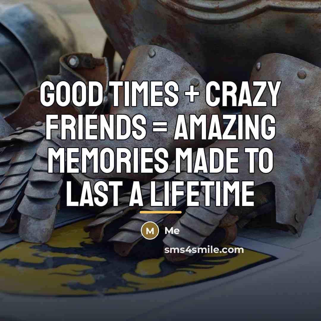 “Good times + crazy friends = amazing memories made to…” quote by Me