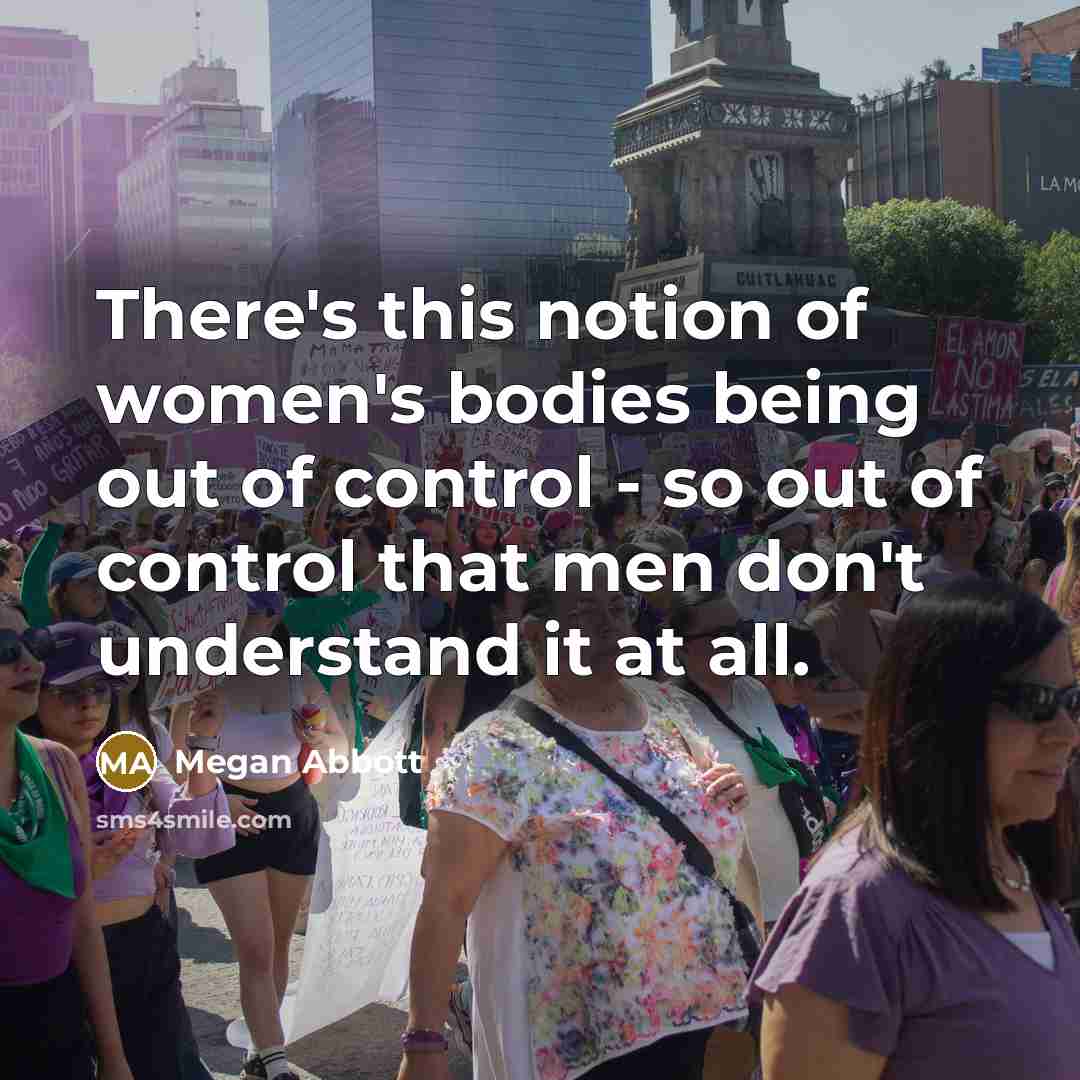 “There's this notion of women's bodies being out of control…” quote by Megan Abbott