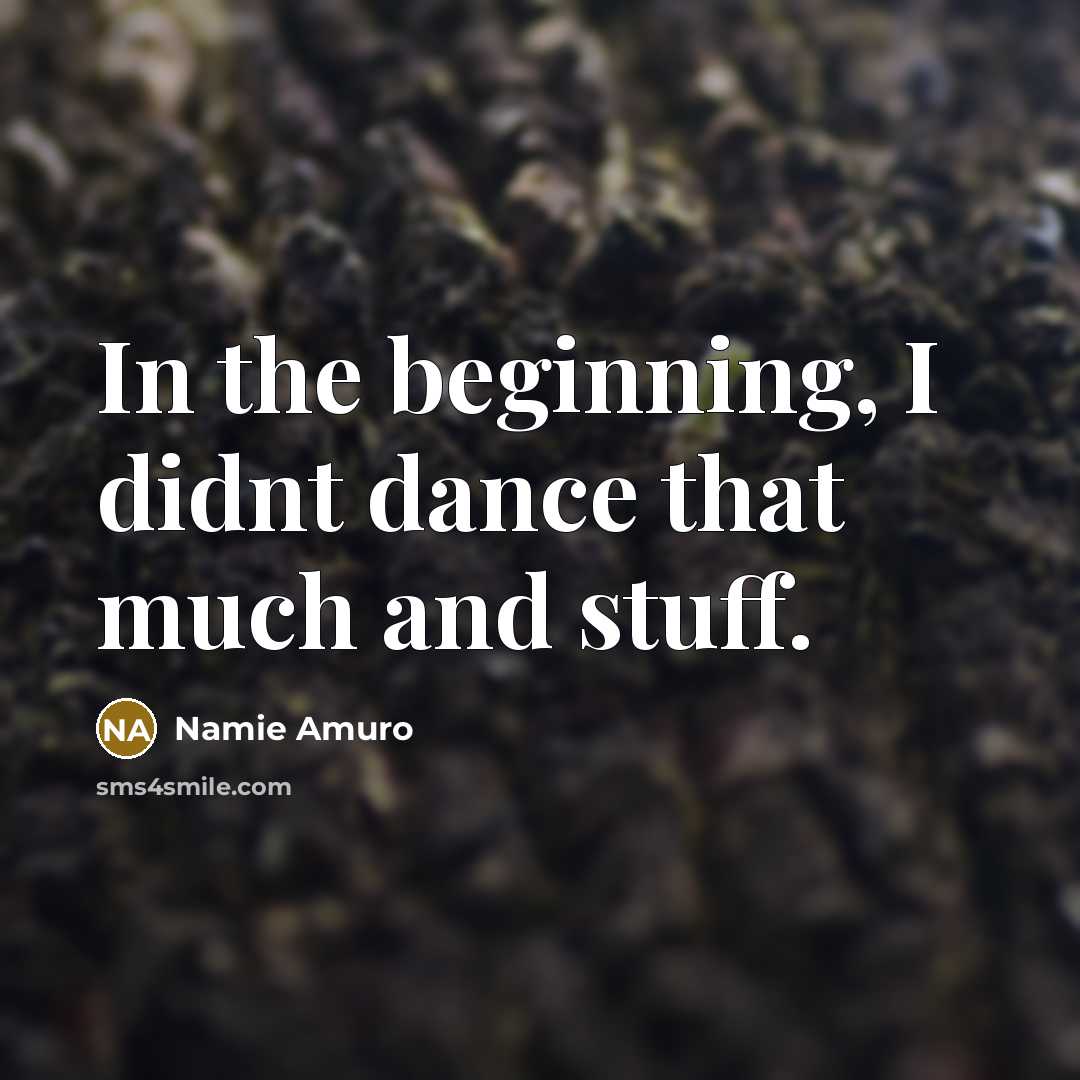 “In the beginning, I didnt dance that much and stuff.” quote by Namie Amuro