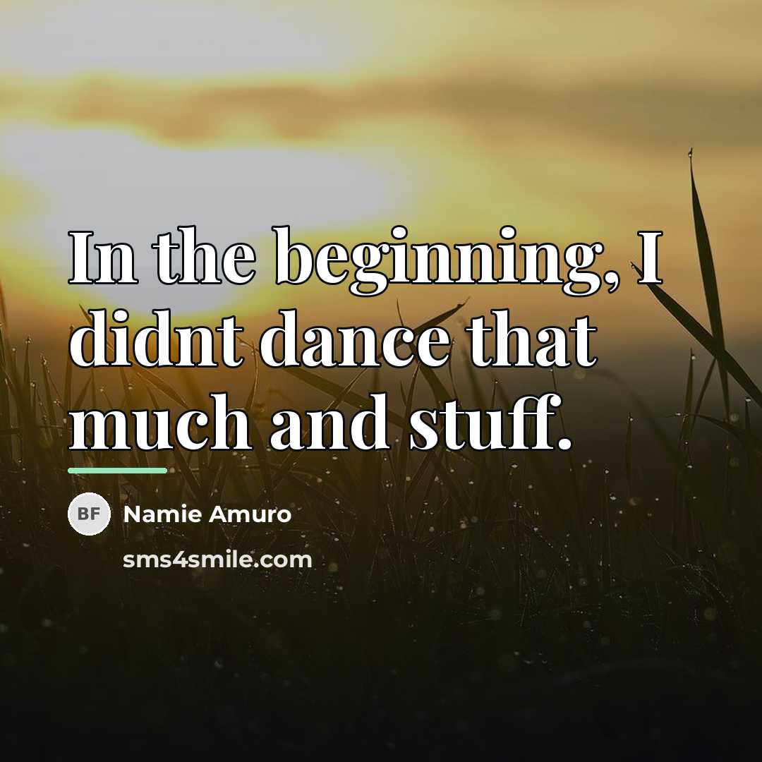 “In the beginning, I didnt dance that much and stuff.…” quote by Namie Amuro