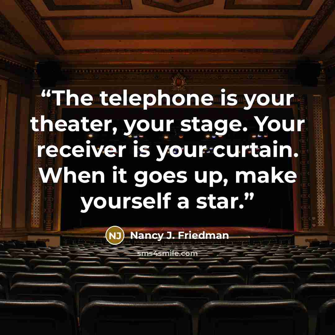 “The telephone is your theater, your stage. Your receiver is your curtain. When it goes up, make yourself a star.” quote by Nancy J. Friedman