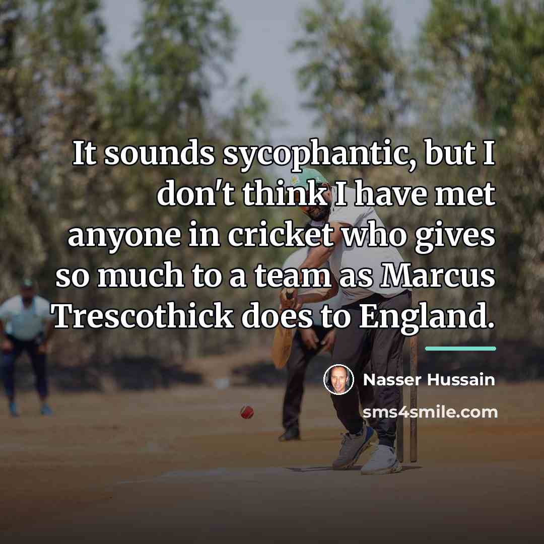 “It sounds sycophantic, but I don't think I have met…” quote by Nasser Hussain