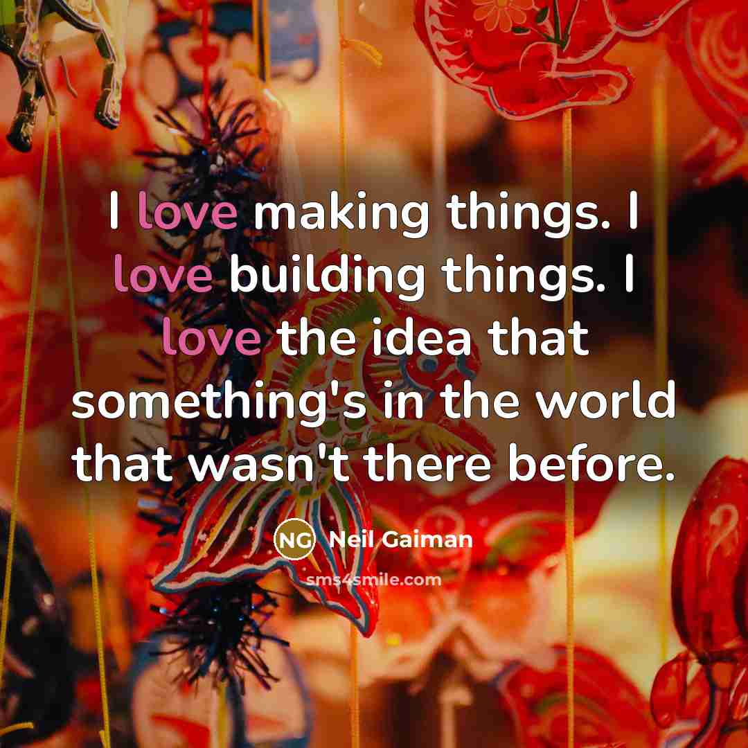“I love making things. I love building things. I love…” quote by Neil Gaiman