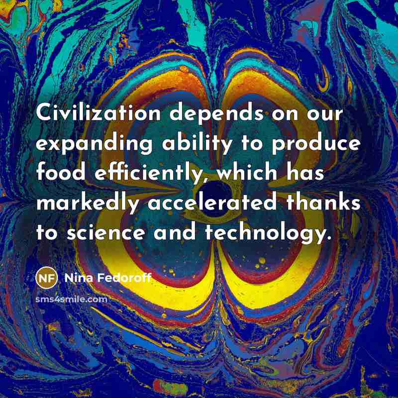 “Civilization depends on our expanding ability to produce food efficiently,…” quote by Nina Fedoroff