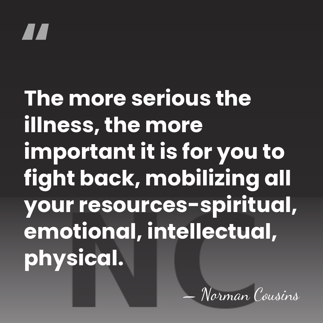 The more serious the illness, the more important it is for you&hellip; - Norman Cousins