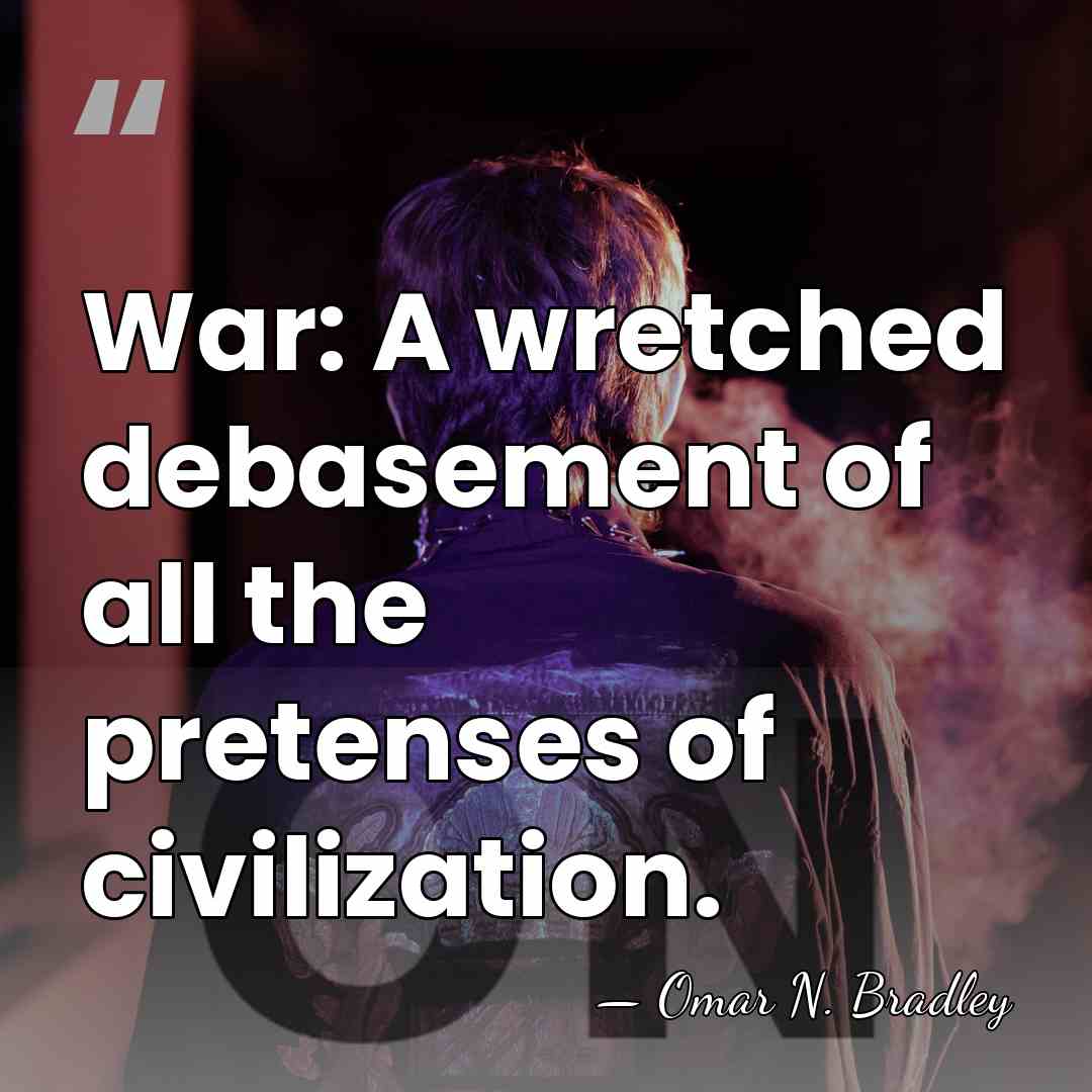 War: A wretched debasement of all the pretenses of civilization. - Omar N. Bradley
