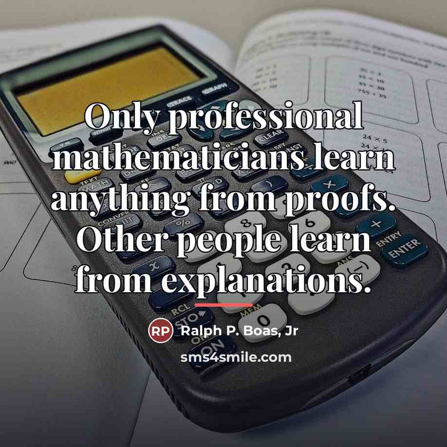 “Only professional mathematicians learn anything from proofs. Other people learn…” quote by Ralph P. Boas, Jr