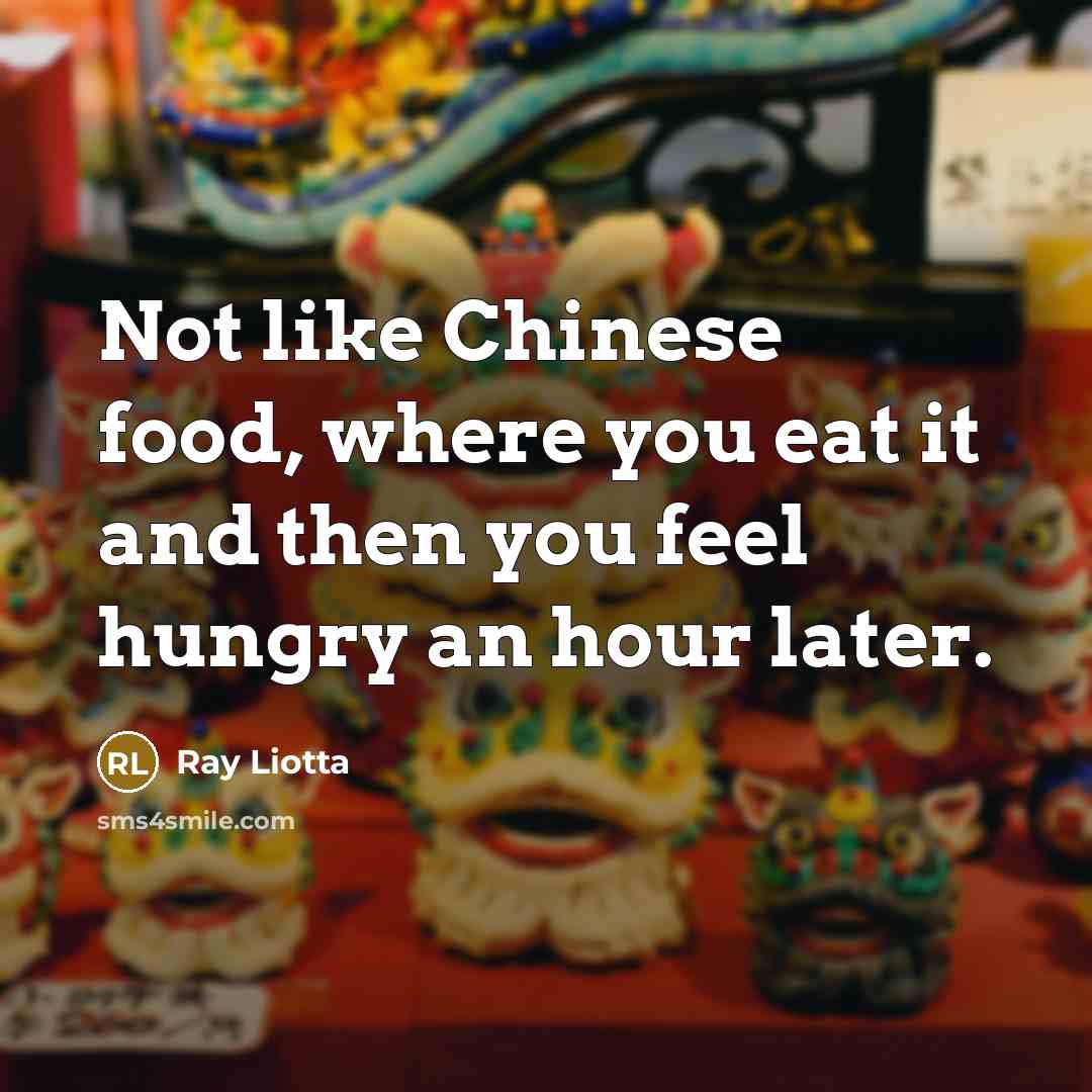 “Not like Chinese food, where you eat it and then…” quote by Ray Liotta
