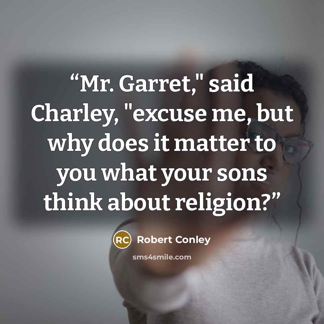 “Mr. Garret," said Charley, "excuse me, but why does it matter to you what your sons think about religion?” quote by Robert Conley
