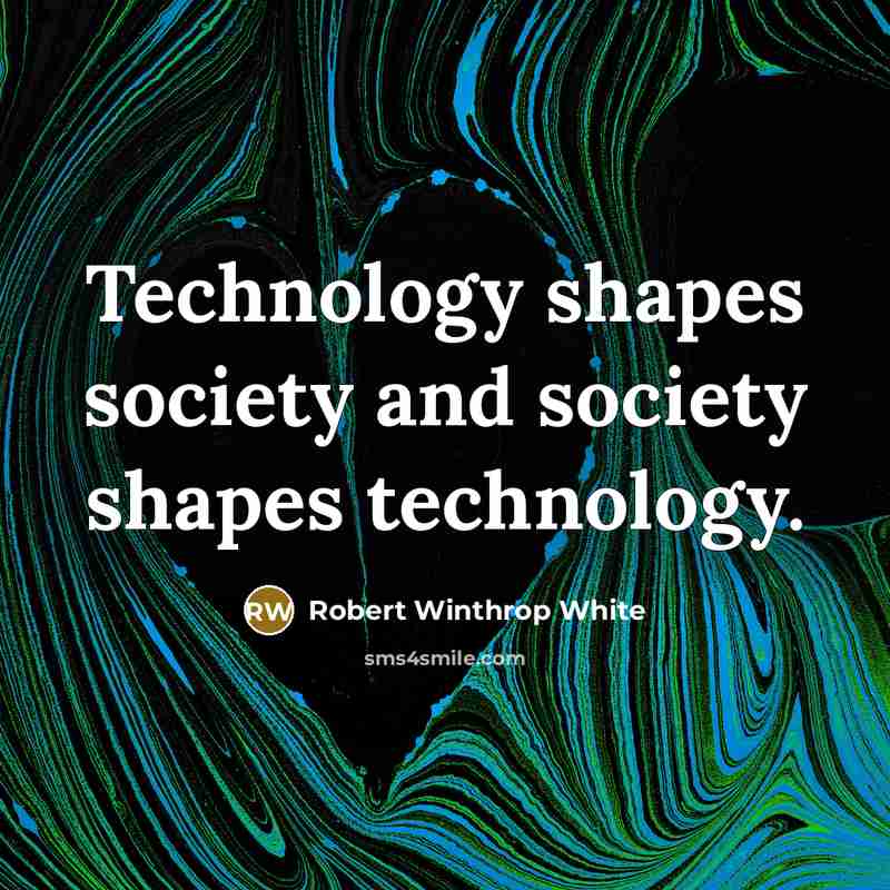 “Technology shapes society and society shapes technology.” quote by Robert Winthrop White