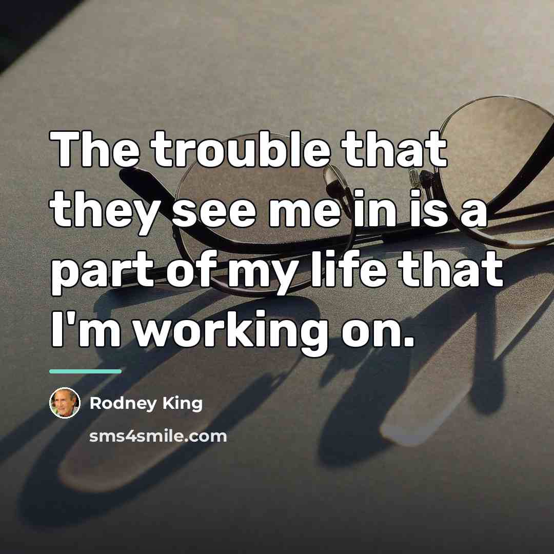 “The trouble that they see me in is a part…” quote by Rodney King