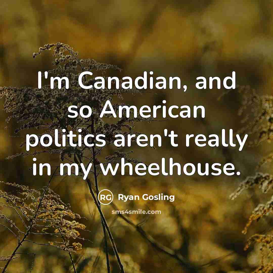 “I'm Canadian, and so American politics aren't really in my…” quote by Ryan Gosling