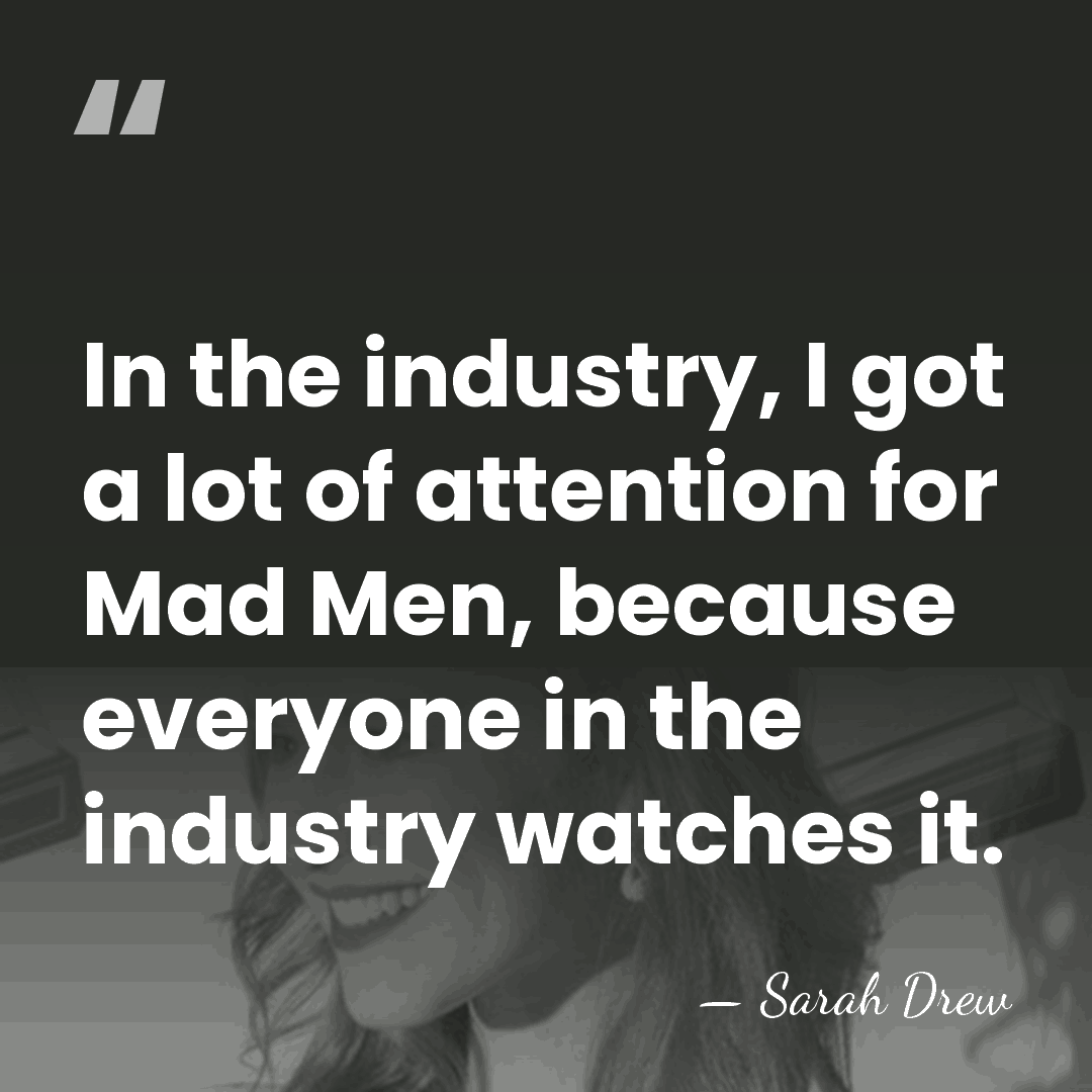 In the industry, I got a lot of attention for Mad Men,&hellip; - Sarah Drew