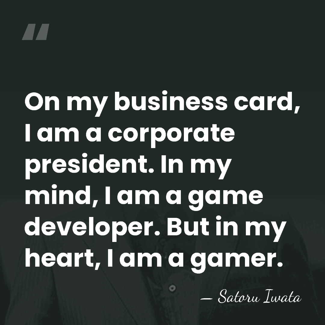 On my business card, I am a corporate president. In my mind,&hellip; - Satoru Iwata