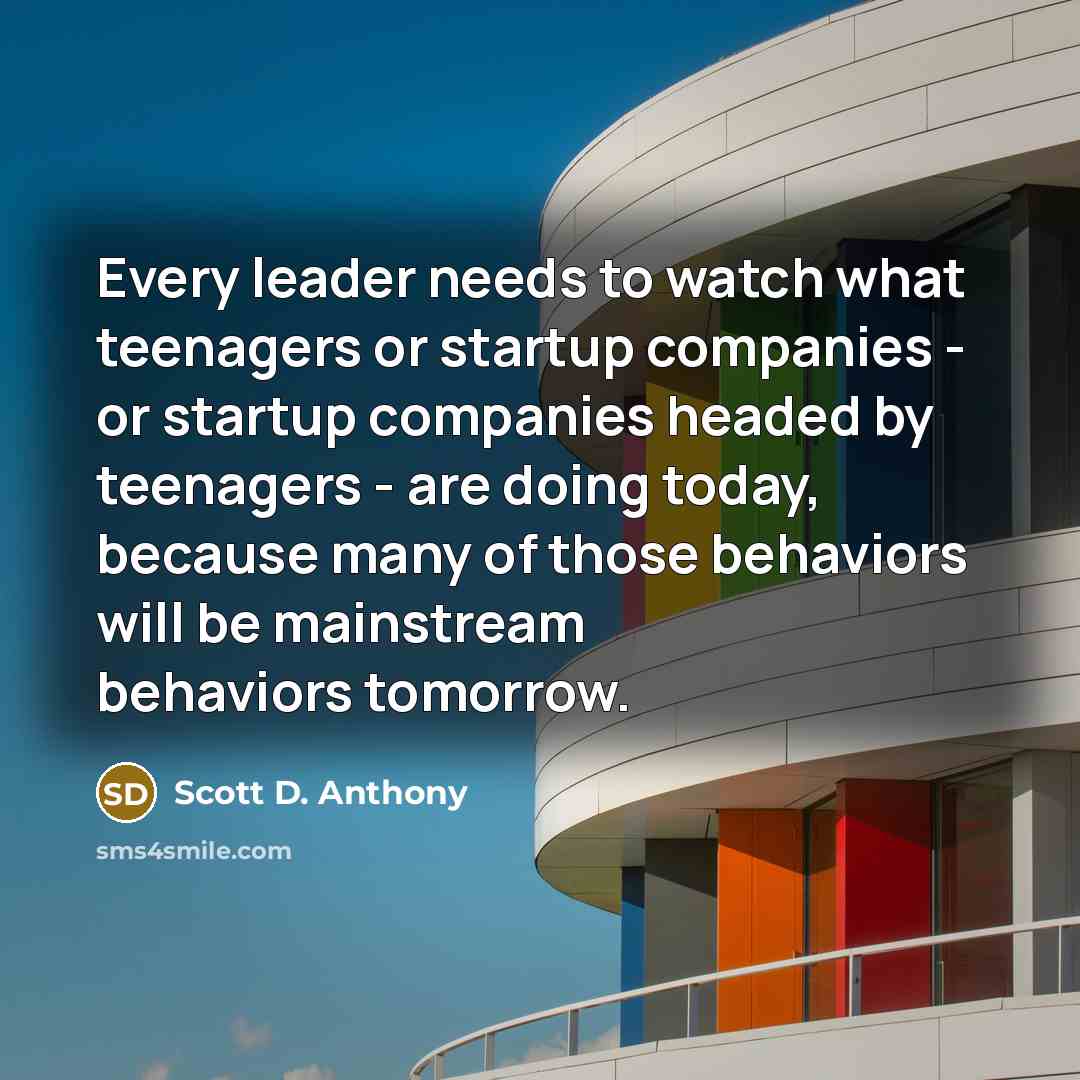 “Every leader needs to watch what teenagers or startup companies…” quote by Scott D. Anthony