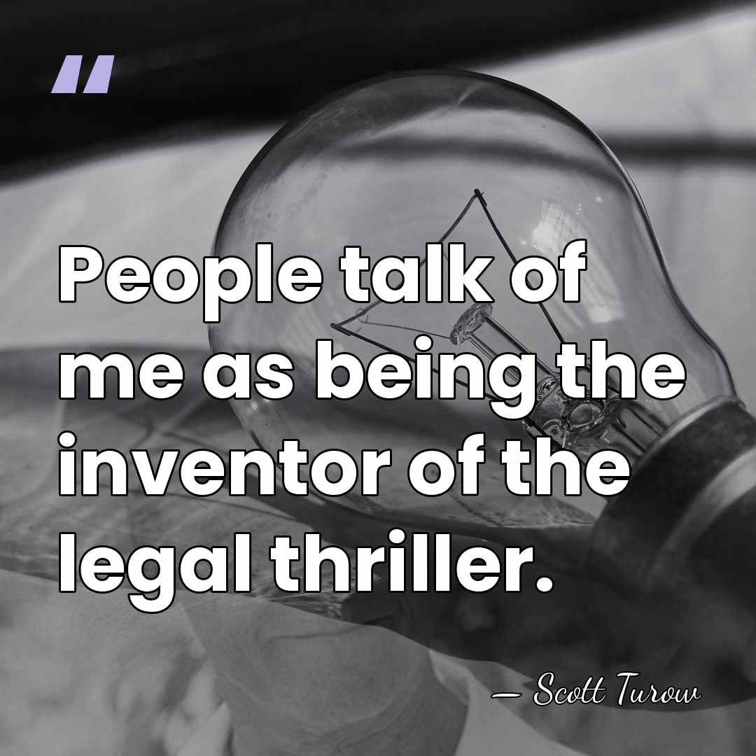 People talk of me as being the inventor of the legal thriller. - Scott Turow