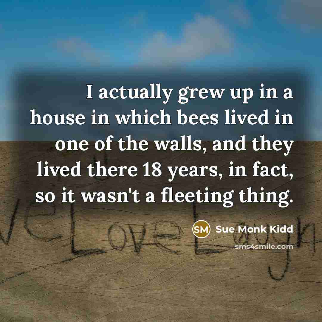 “I actually grew up in a house in which bees…” quote by Sue Monk Kidd