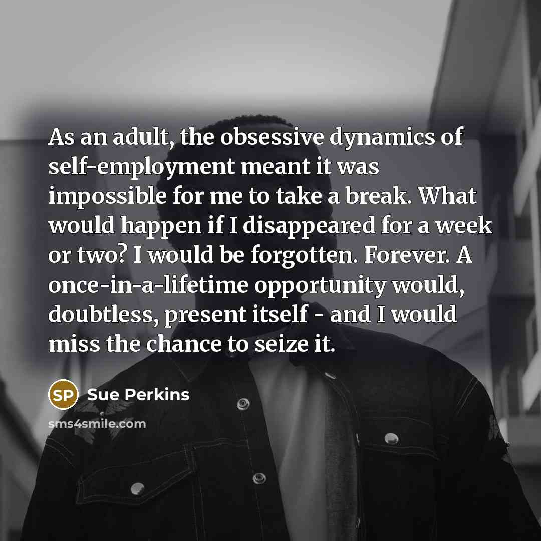 “As an adult, the obsessive dynamics of self-employment meant it…” quote by Sue Perkins