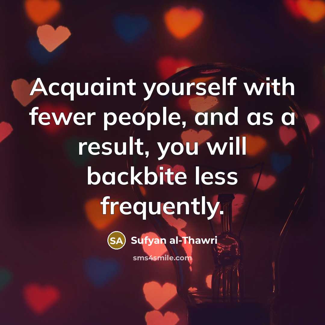 “Acquaint yourself with fewer people, and as a result, you will backbite less frequently.” quote by Sufyan al-Thawri